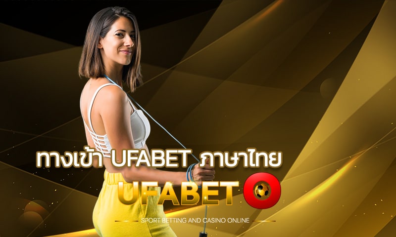 ทางเข้า UFABET ภาษาไทย รองรับลูกค้าคนไทย จ่ายเต็มไม่มีหัก